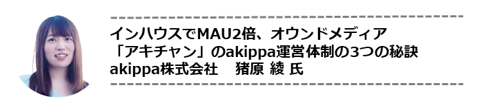 akippa株式会社猪原氏講演「インハウスでMAU2倍、オウンドメディア『アキチャン』のakippa運営体制の3つの秘訣」