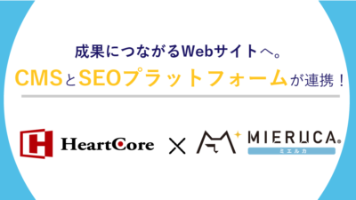 Webサイト運営からSEO施策までをワンストップで。 ミエルカ＆ミエルカヒートマップが「HeartCore CMS」と連携開始。