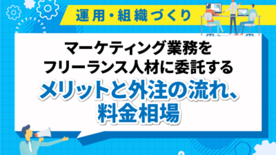 マーケティング業務をフリーランス人材に委託するメリットと外注の流れ、料金相場