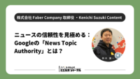 株式会社Faber Company　取締役・鈴木謙一 「ニュースの信頼性を見極める：Googleの「News Topic Authority」とは？」