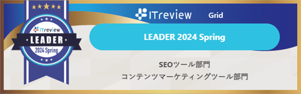 ITreview Grid Award Leader 2024 Spring  
SEOツール部門　コンテンツマーケティングツール部門