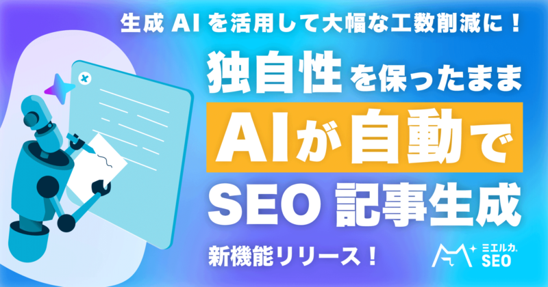 ミエルカSEO新機能リリース！生成AIを活用して大幅な工数削減に！独自性を保ったままAIが自動でSEO記事生成