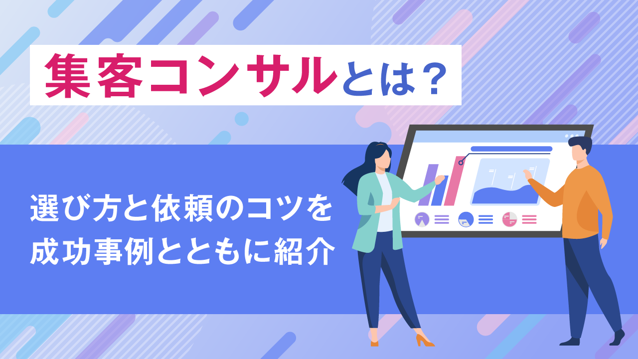 集客コンサルとは？選び方と依頼のコツを成功事例とともに紹介