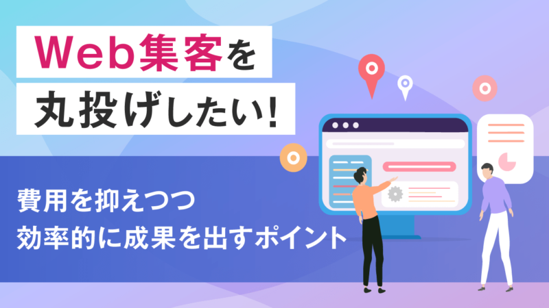 Web集客を丸投げしたい！費用を抑えつつ効率的に成果を出すポイント