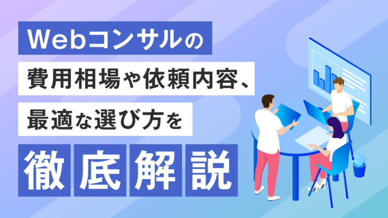 Webコンサルの費用相場や依頼内容、最適な選び方を徹底解説