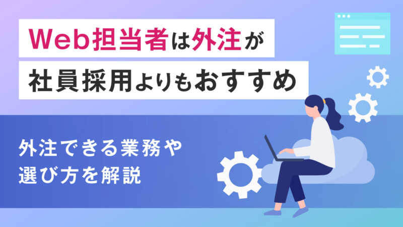 Web担当者は外注が社員採用よりもおすすめ｜外注できる業務や選び方を解説