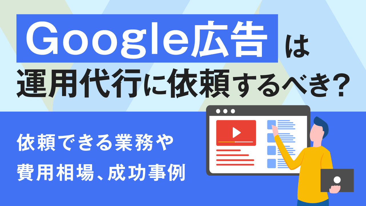Google広告は運用代行に依頼するべき？依頼できる業務や費用相場、成功 