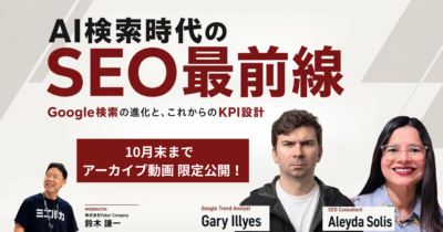 【アーカイブ】AI検索時代のSEO最前線～Google検索の進化とこれからのKPI設計～